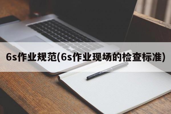 6s作业规范(6s作业现场的检查标准)